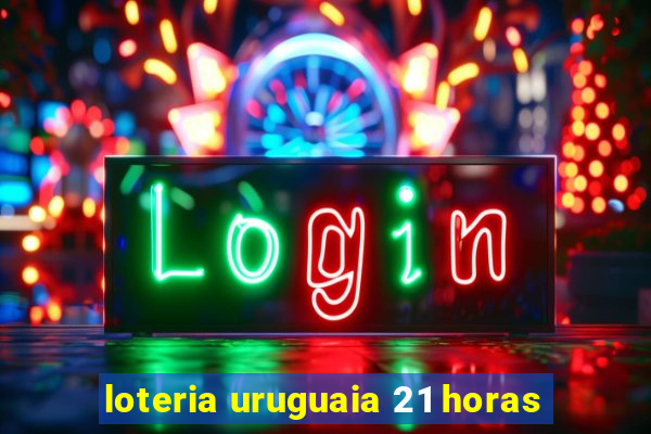 loteria uruguaia 21 horas